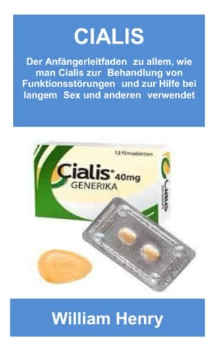 CIALIS: Der Anfängerleitfaden zu allem, wie man Cialis zur Behandlung von Funktionsstörungen und zur Hilfe bei langem Sex und anderen verwendet (German Edition)