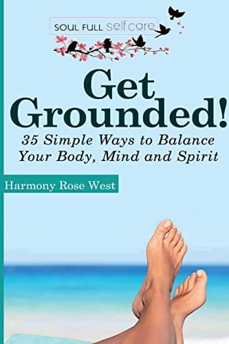 Get Grounded!: 35 Simple Ways to Balance Your Body, Mind and Spirit (Soul-Full Self-Care Book 2)