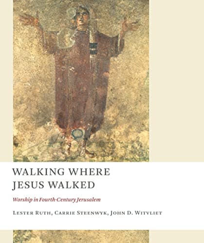 Walking Where Jesus Walked: Worship in Fourth-Century Jerusalem (The Calvin Institute of Christian Worship Liturgical Studies (CICW))