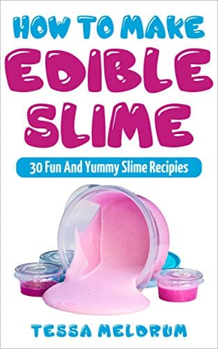 How To Make Edible Slime: 30 Fun and Yummy Slime Recipes: ( A Slime Book For Kids To Have Safe And Yummy Fun- Includes Clear Slime, and Glow In The Dark Slime) (Slime Books For Kids)