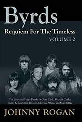 Byrds: Requiem for the Timeless: Volume 2: The Lives of Gene Clark, Michael Clarke, Kevin Kelley, Gram Parsons, Clarence White and Skip Battin: ... Gram Parsons, Clarence White and Skip Battin