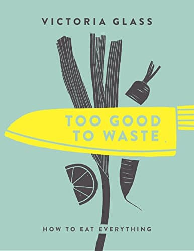 Too Good To Waste: How to Eat Everything Hardcover – May 16, 2017