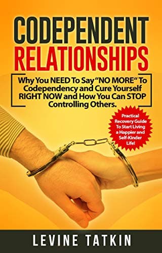 Codependent Relationships: Why You NEED To Say “NO MORE“ To Codependency and Cure Yourself RIGHT NOW and How You Can STOP Controlling Others. Practical Recovery Guide! Kindle Edition