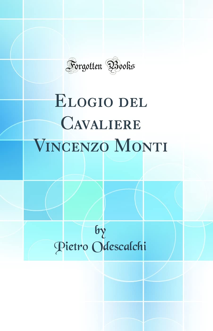 Elogio del Cavaliere Vincenzo Monti (Classic Reprint)
