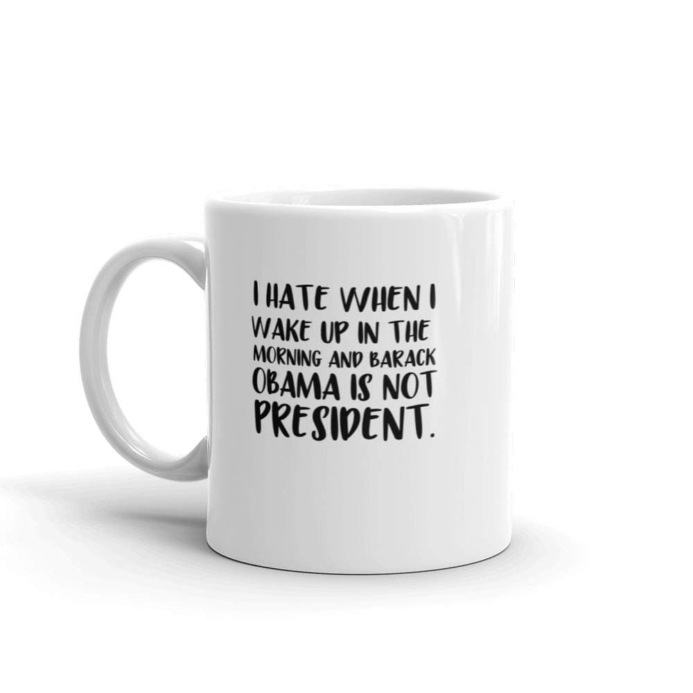 Obama I hate when I wake up in the morning and Barack Obama is not president - funny coffee mug