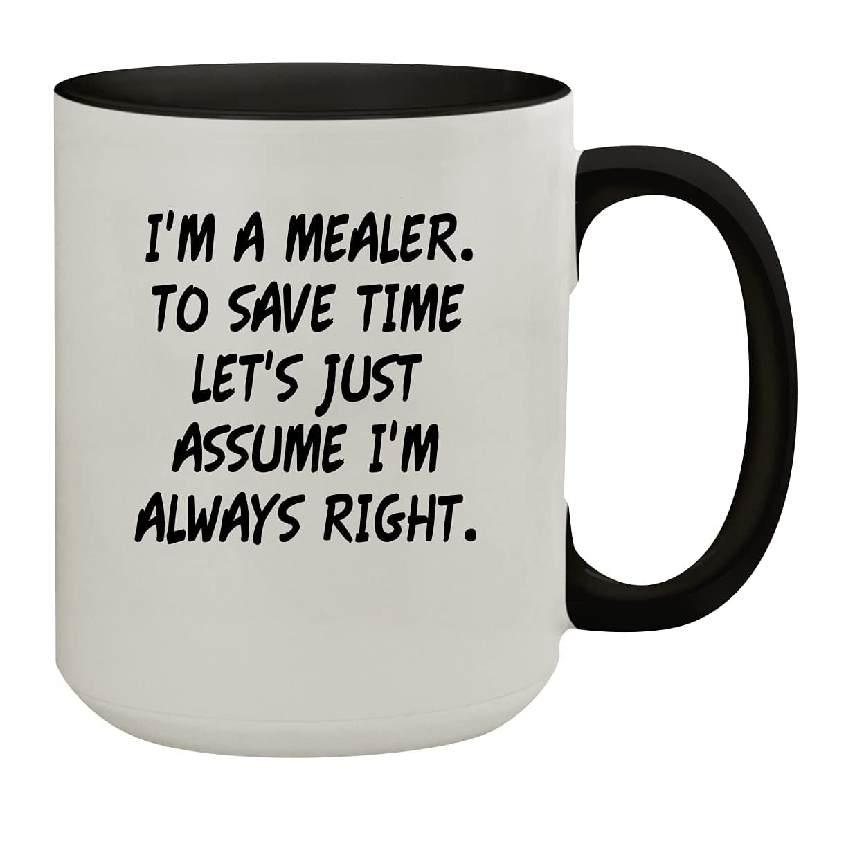 I'm A Mealer. To Save Time Let's Just Assume I'm Always Right. - 15oz Colored Inner & Handle Ceramic Coffee Mug, Black