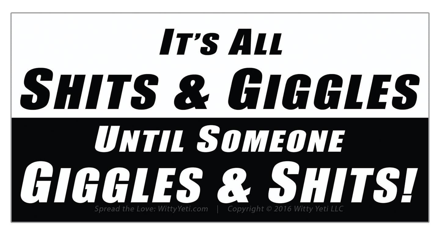 Its All Shits & Giggles Until Someone Giggles & Shits Bumper Sticker. Make a Splash With This Fecal Masterpiece. Perfect Gag Gift For Incontinent Friends Who Are Sure to Laugh Til They Literally Poop