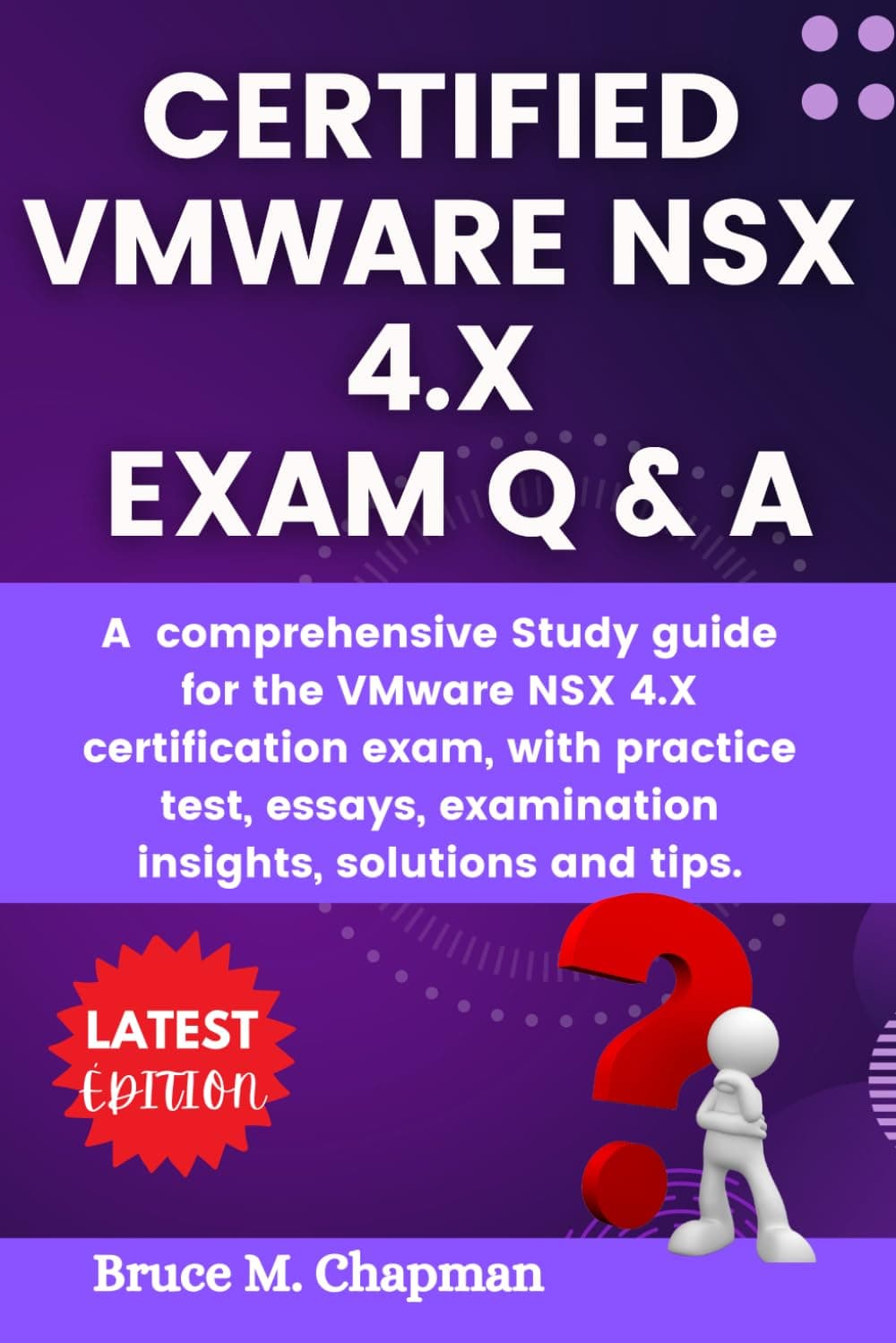 CERTIFIED VMWARE NSX 4.X EXAM Q & A: A comprehensive Study guide for the VMware NSX 4.X certification exam, with practice test, essays, examination insights, solutions and tips.