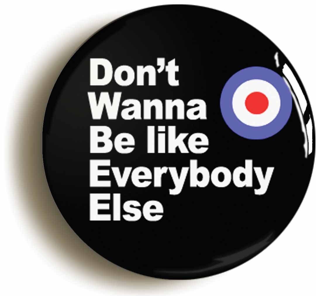 Ozorath DON'T WANNA BE LIKE EVERYBODY ELSE MOD RETRO BADGE BUTTON PIN (1inch/25mm diameter)