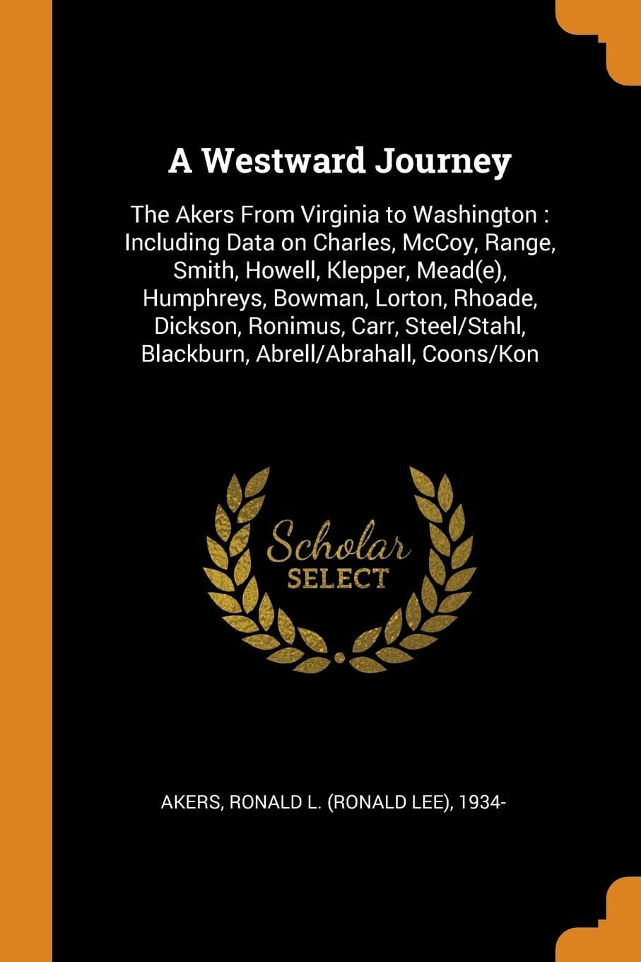 A Westward Journey: The Akers From Virginia to Washington: Including Data on Charles, McCoy, Range, Smith, Howell, Klepper, Mead(e), Humphreys, ... Blackburn, Abrell/Abrahall, Coons/Kon