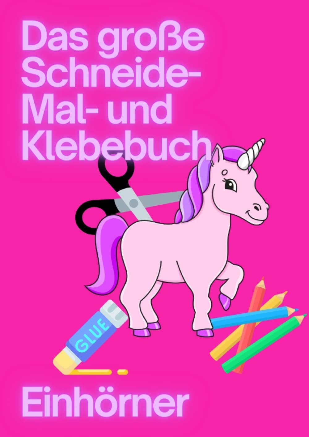 Das große Schneide- Mal und Klebebuch Einhörner: 25 fluffy Unicorns auf über 100 Seiten für kleine Einhorn-Fans zum schneiden, malen und kleben lernen ab 3 Jahren (Schneiden - Malen - Kleben)