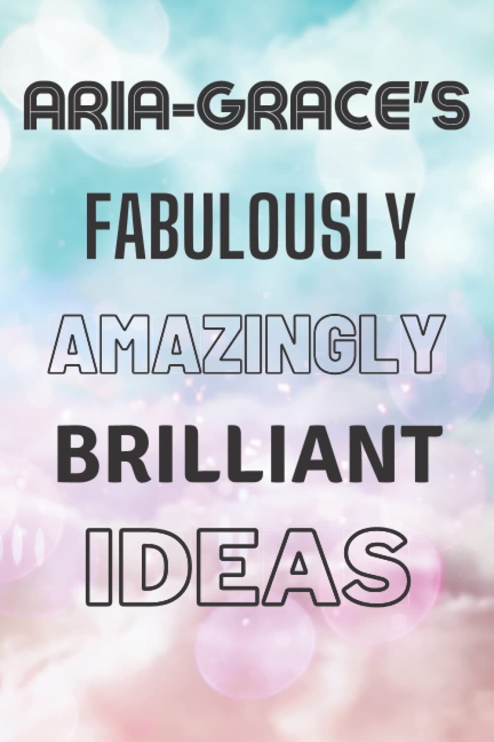Aria-Grace's Fabulously Amazingly Brilliant Ideas: Personalised Name Journal for Aria-Grace - Lined Notebook Birthday Present for Aria-Grace - 6x9 inches - 110 pages
