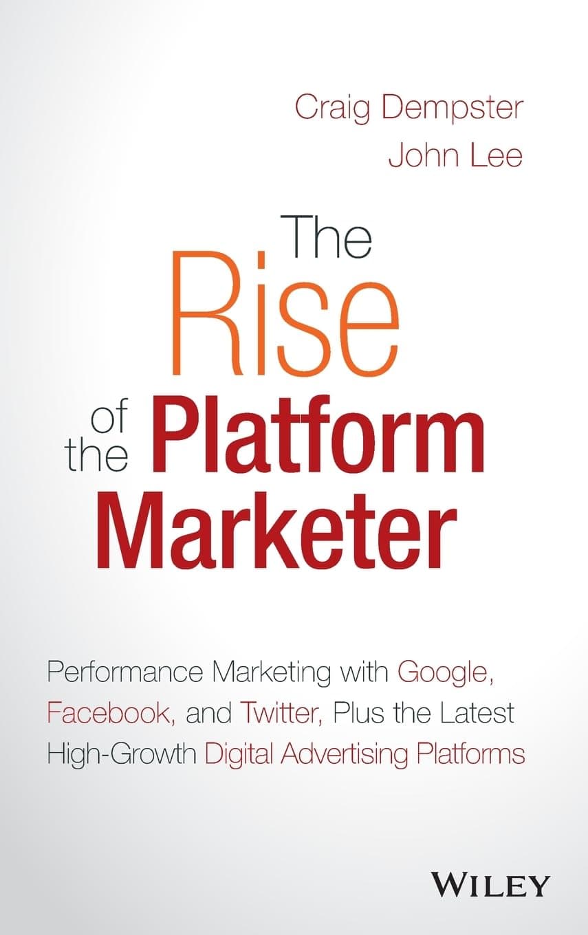 The Rise of the Platform Marketer: Performance Marketing with Google, Facebook, and Twitter, Plus the Latest High-Growth Digital Advertising Platforms