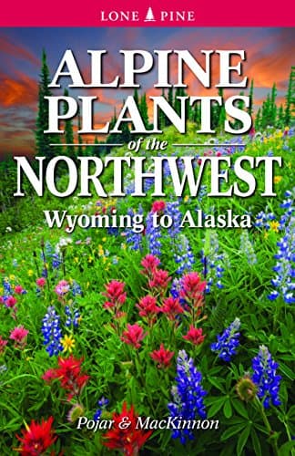 Alpine Plants of the Northwest: Wyoming to Alaska