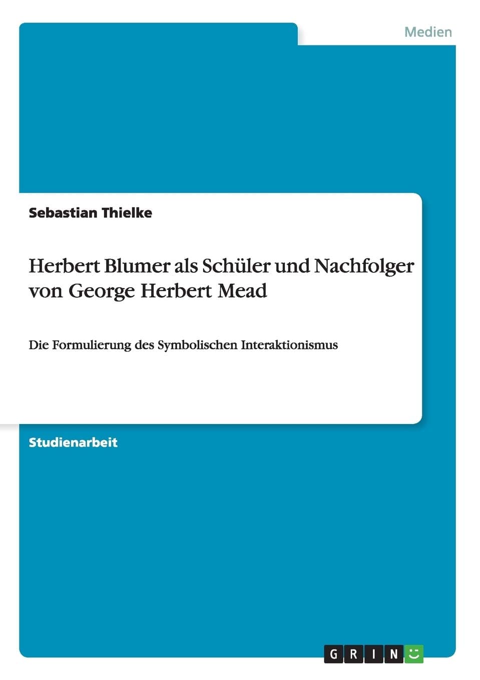 Herbert Blumer als Schüler und Nachfolger von George Herbert Mead: Die Formulierung des Symbolischen Interaktionismus (German Edition)