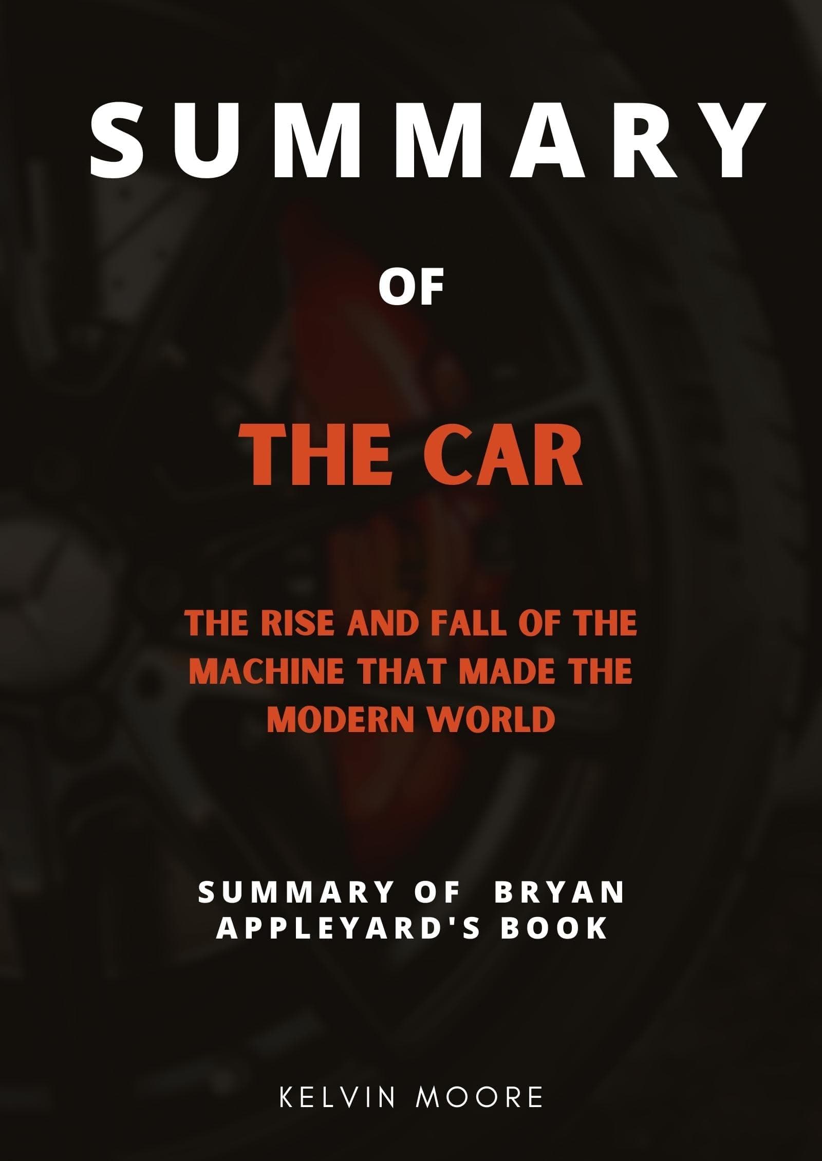 Summary The Car: The Rise and Fall of the Machine that Made the Modern World by Bryan Appleyard
