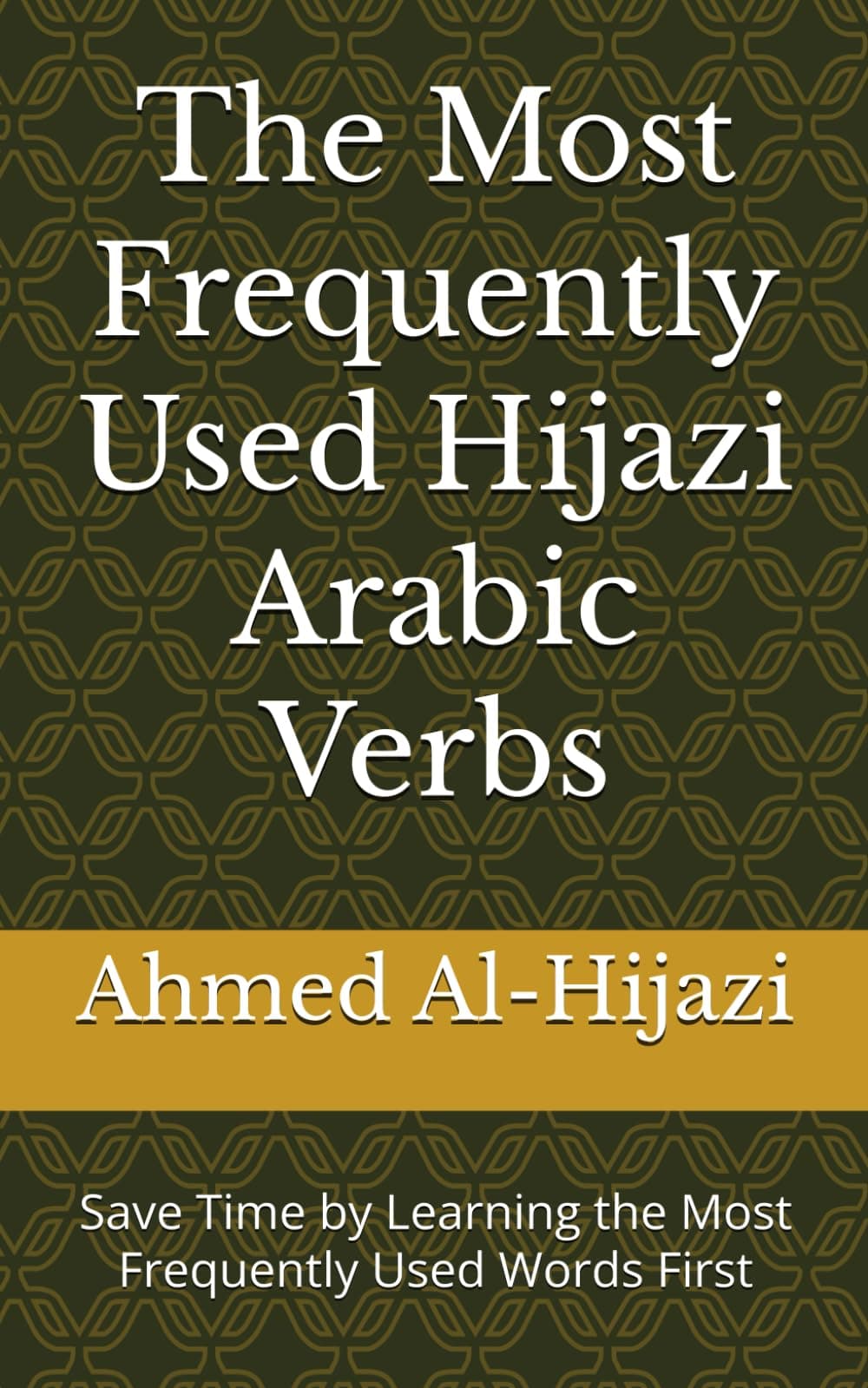 The Most Frequently Used Hijazi Arabic Verbs: Save Time by Learning the Most Frequently Used Words First (Most Commonly Used Hijazi Arabic Words Collection)