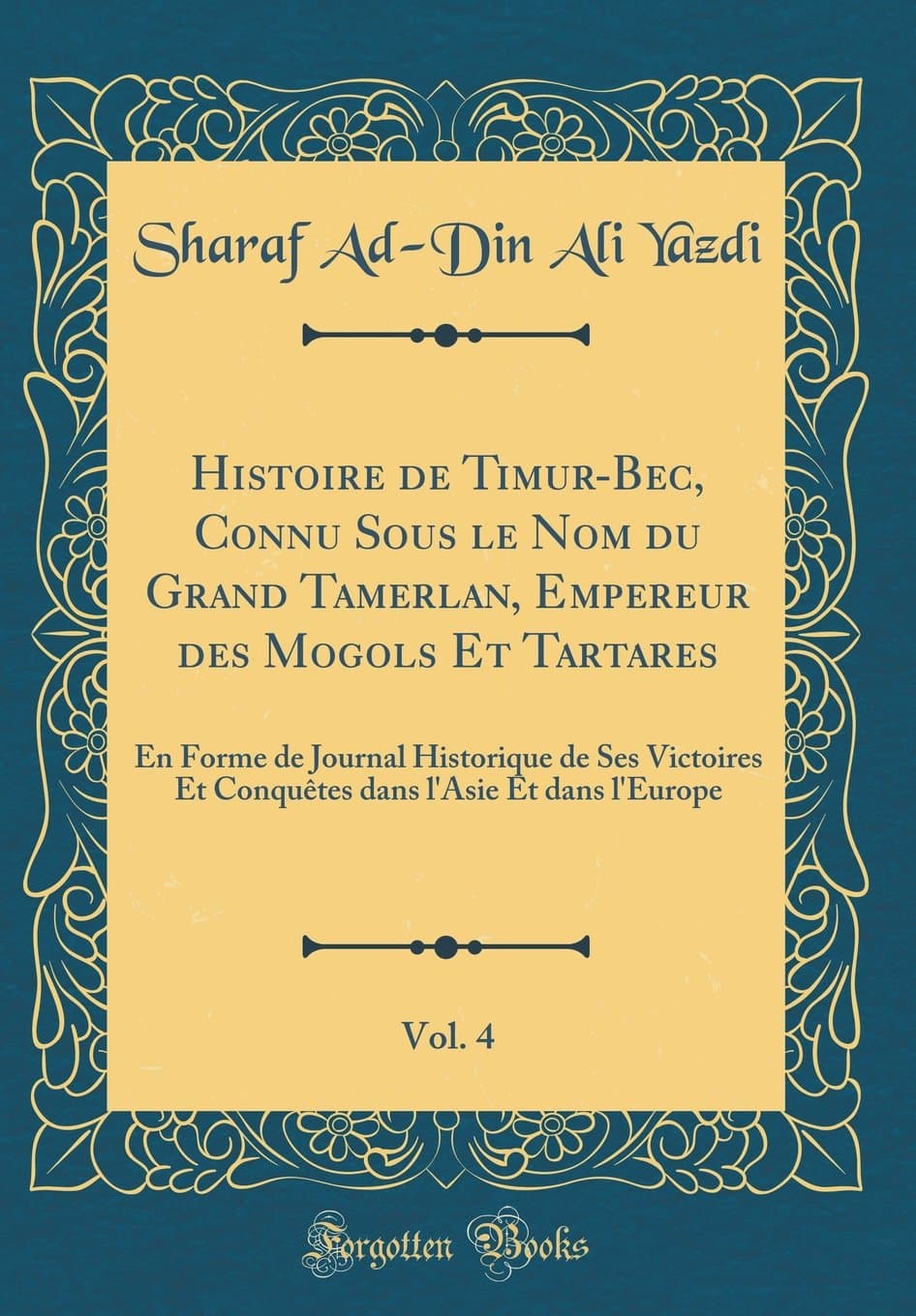 Histoire de Timur-Bec, Connu Sous le Nom du Grand Tamerlan, Empereur des Mogols Et Tartares, Vol. 4: En Forme de Journal Historique de Ses Victoires ... l'Asie Et dans l'Europe (Classic Reprint)
