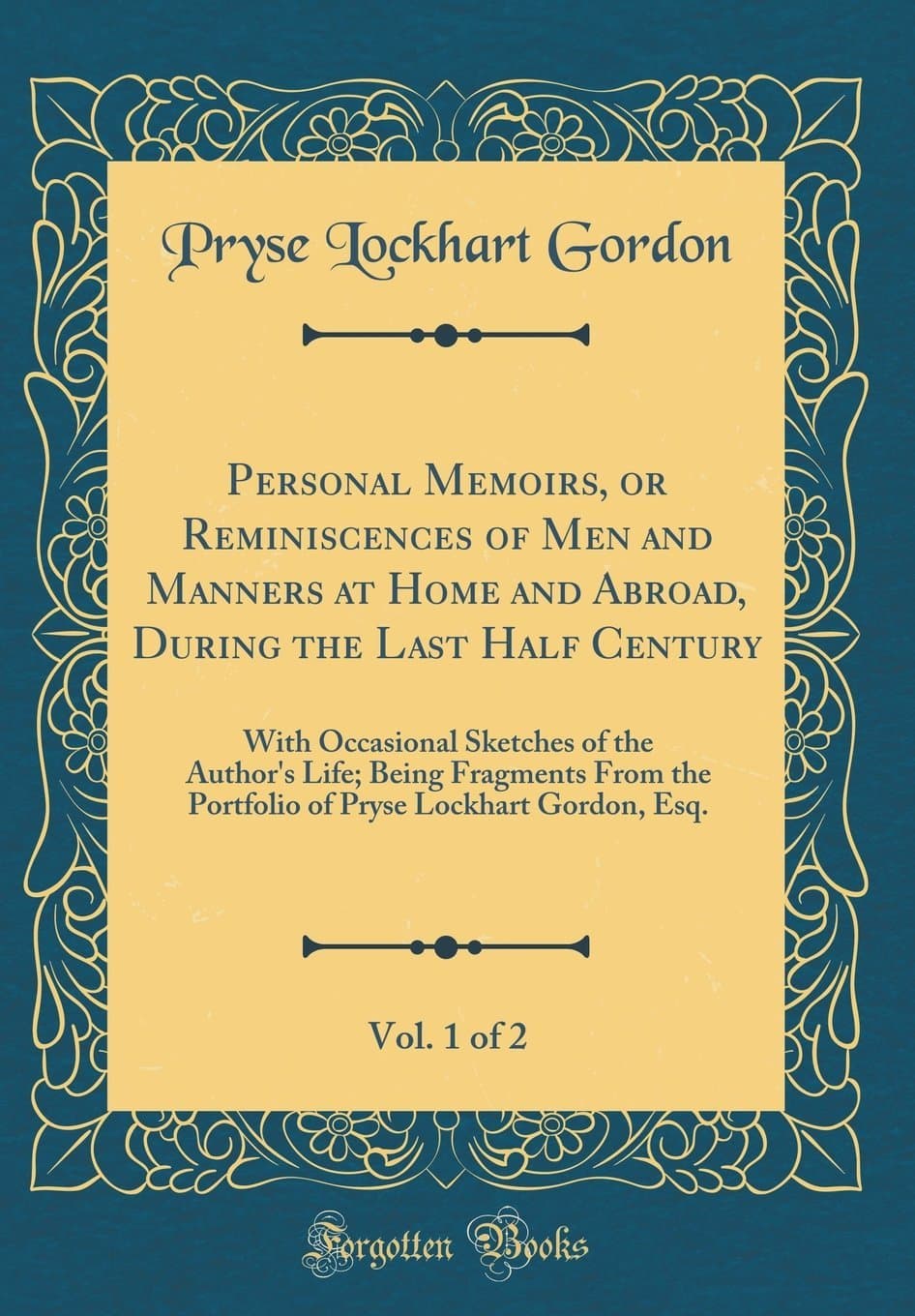 Personal Memoirs, or Reminiscences of Men and Manners at Home and Abroad, During the Last Half Century, Vol. 1 of 2: With Occasional Sketches of the ... Pryse Lockhart Gordon, Esq. (Classic Reprint)