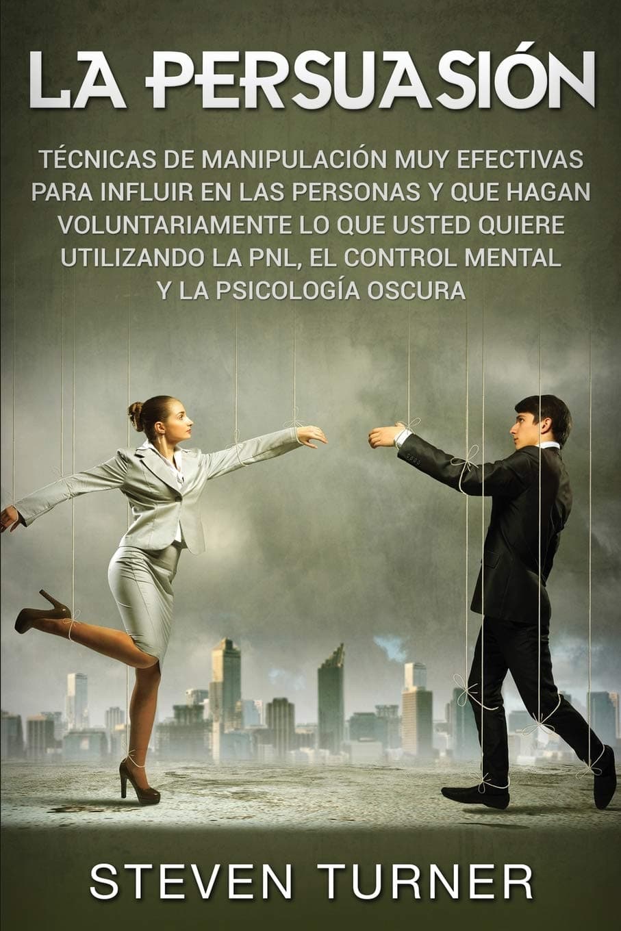 La Persuasión: Técnicas de manipulación muy efectivas para influir en las personas y que hagan voluntariamente lo que usted quiere utilizando la PNL, ... y la psicología oscura (Spanish Edition) Paperback – June 15, 2019