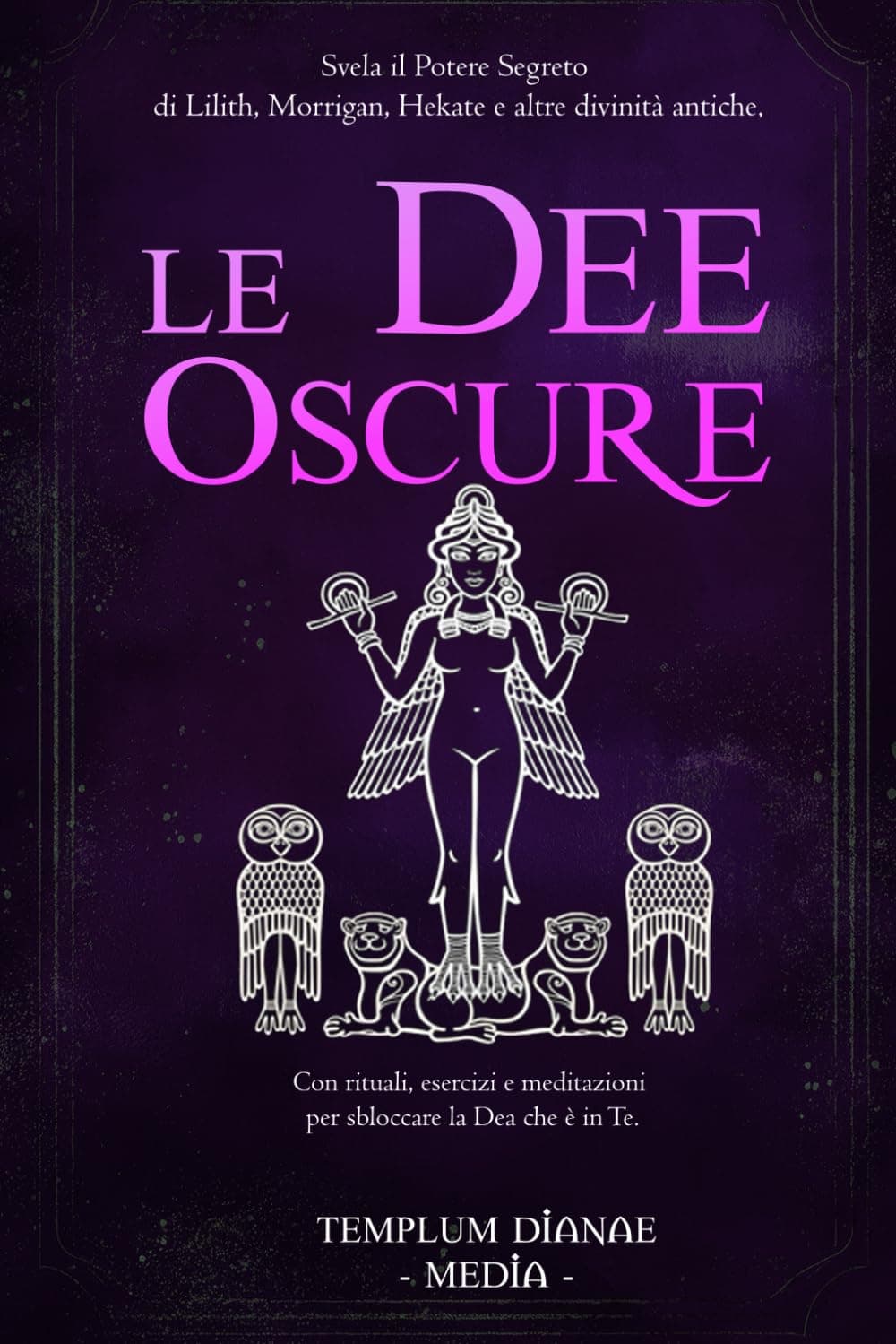 Le Dee Oscure: Svela il potere segreto di Lilith, Morrigan, Hekate e altre divinità antiche, Con rituali, esercizi e meditazioni per sbloccare la Dea che è in Te.