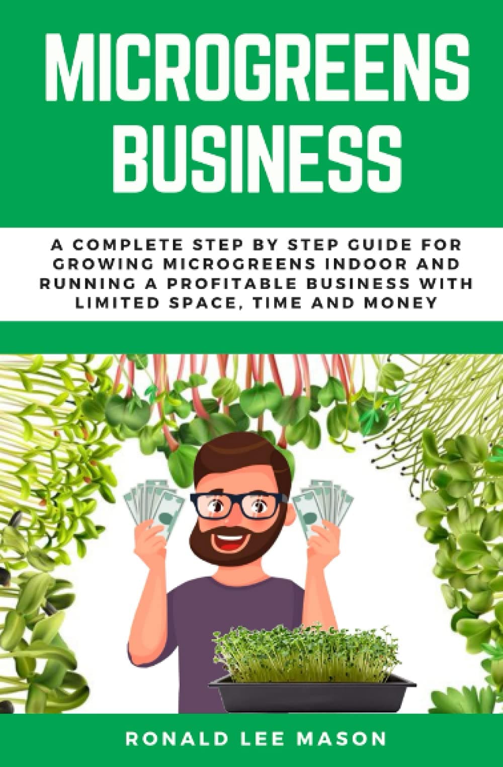 Microgreens Business: A Complete Step by Step Guide for Growing Microgreens Indoor and Running a Profitable Business with Limited Space, Time and Money Paperback – 7 July 2021