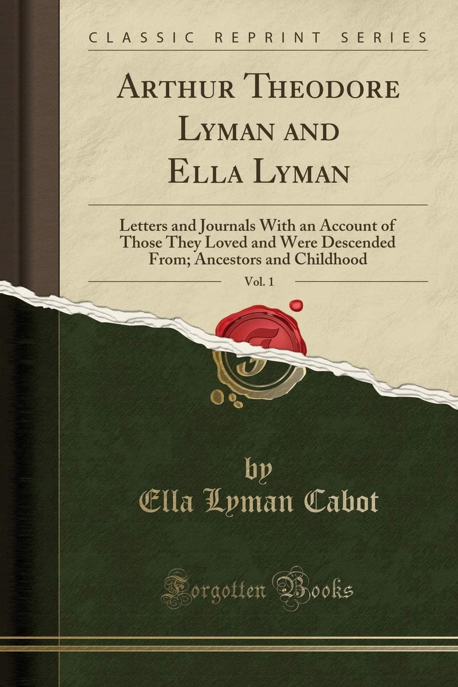 Arthur Theodore Lyman and Ella Lyman, Vol. 1: Letters and Journals with an Account of Those They Loved and Were Descended From; Ancestors and Childhood (Classic Reprint) Paperback – 17 February 2019