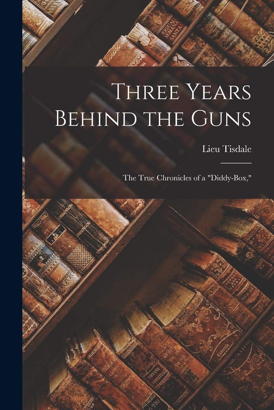 Three Years Behind the Guns: The True Chronicles of a "Diddy-Box,"