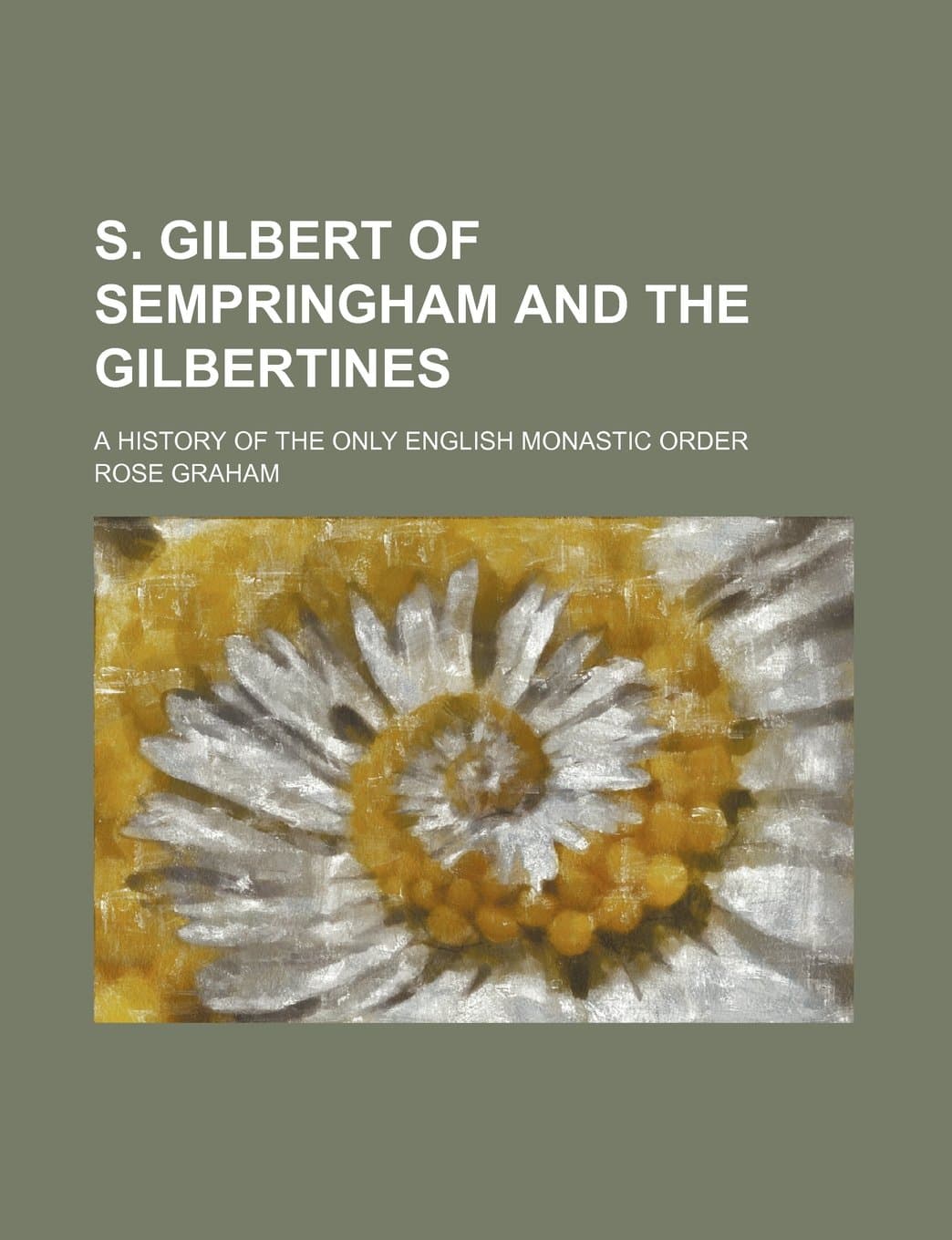 S. Gilbert of Sempringham and the Gilbertines; A History of the Only English Monastic Order
