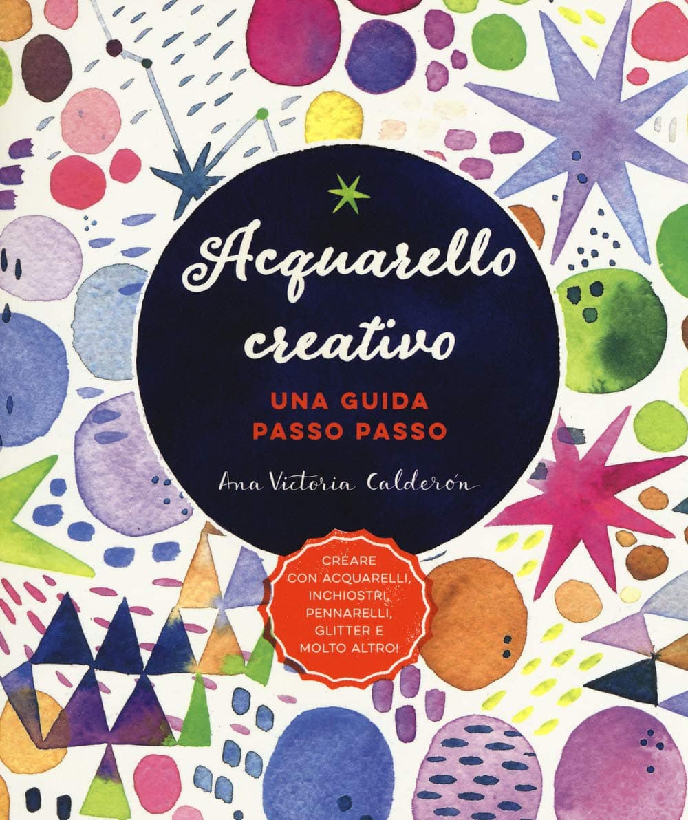 Acquarello Creativo. Una Guida Passo Passo. Ediz. Illustrata