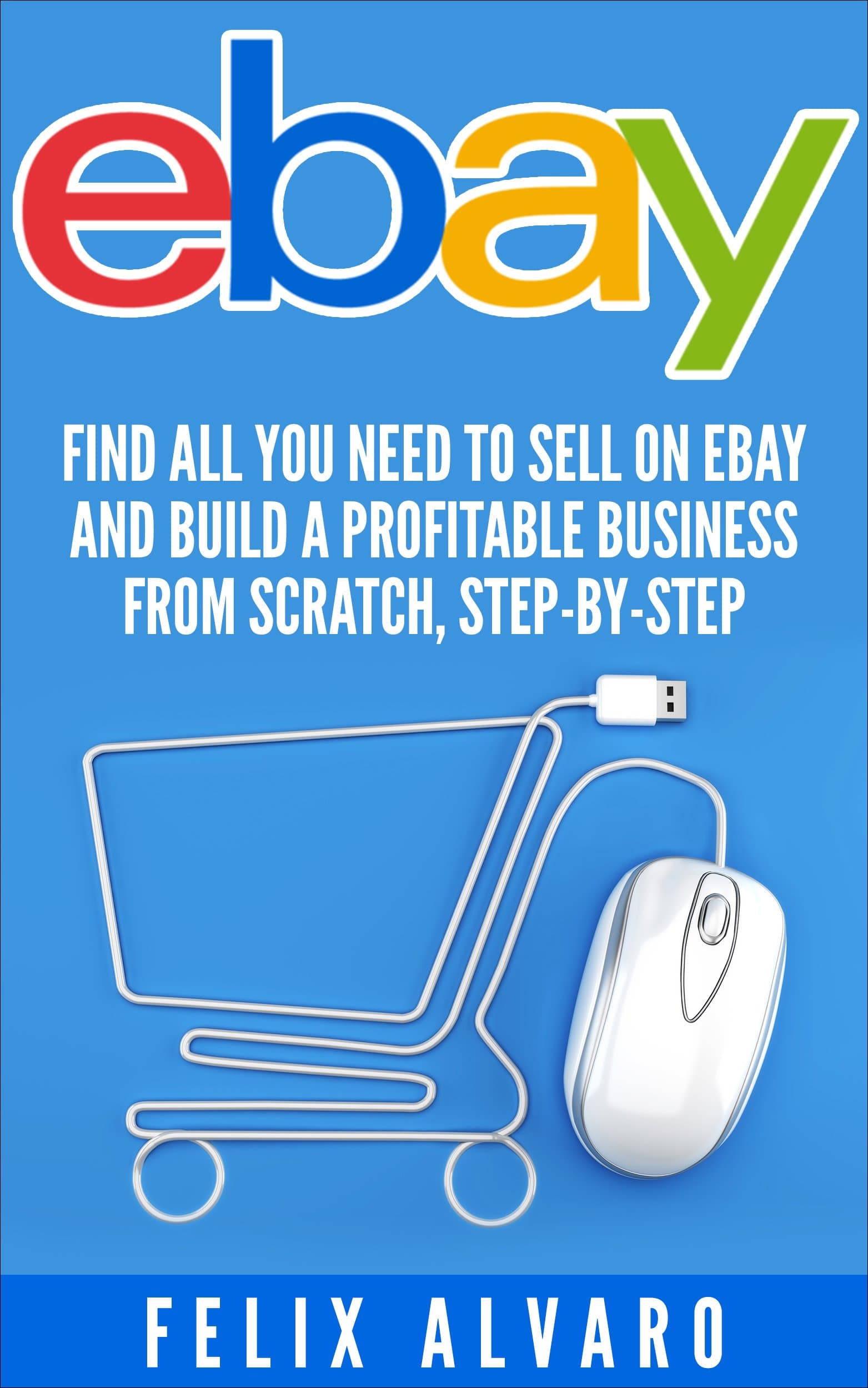 eBay: Find All You Need To Sell on eBay and Build a Profitable Business From Scratch, Step-By-Step (eBay, eBay Selling, eBay Business, Dropshipping, eBay Buying, Selling on eBay Book 1)