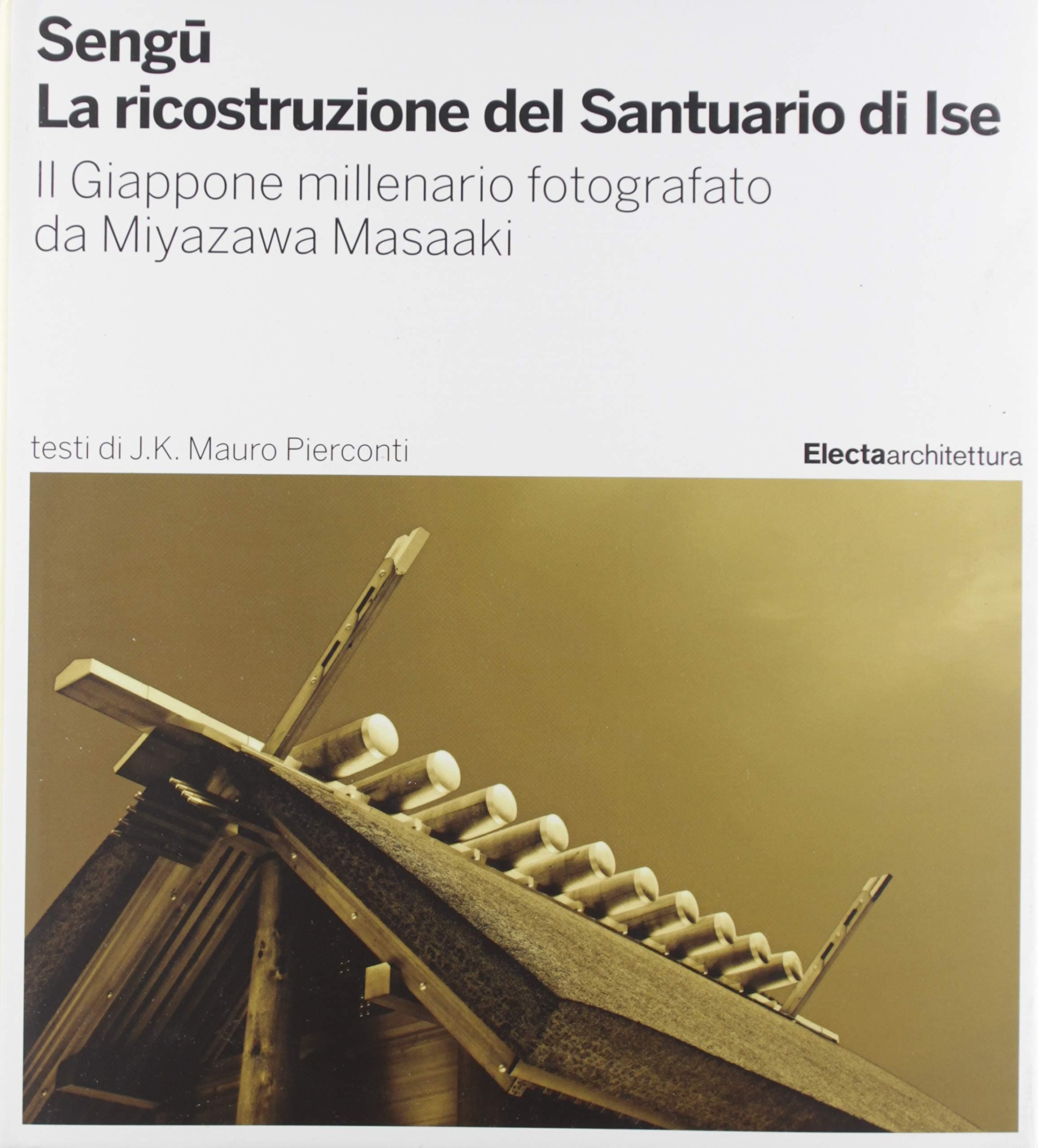 Sengu : la ricostruzione del Santuario di Ise : il Giappone millenario fotografato da Miyazawa Masaaki