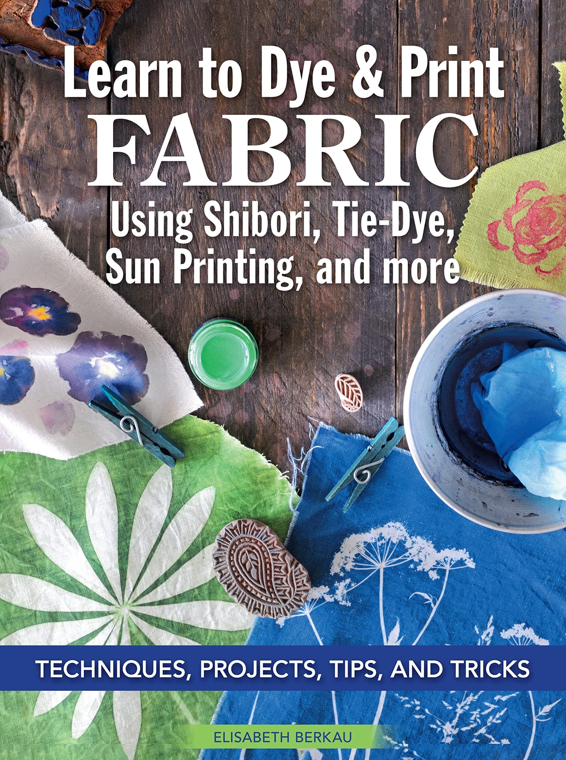 Learn to Dye & Print Fabric Using Shibori, Tie-Dye, Sun Printing, and More: Techniques, Projects, Tips, and Tricks (Landauer) Fabric Dyeing with Veggie Printing, Flower Pounding, Cyanotype, and More
