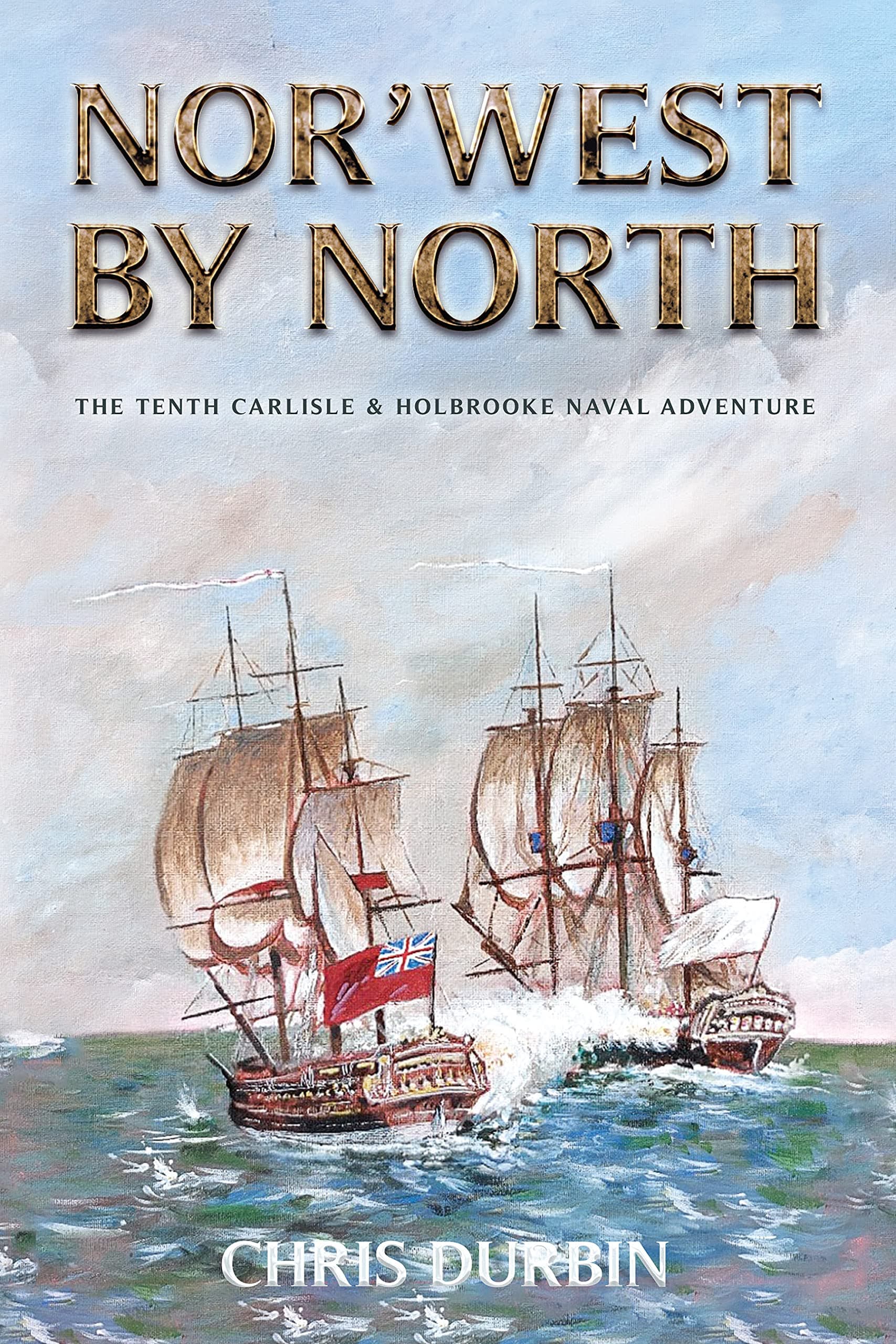 Nor'west by North: The Tenth Carlisle & Holbrooke Naval Adventure (Carlisle and Holbrooke Naval Adventures Book 10)