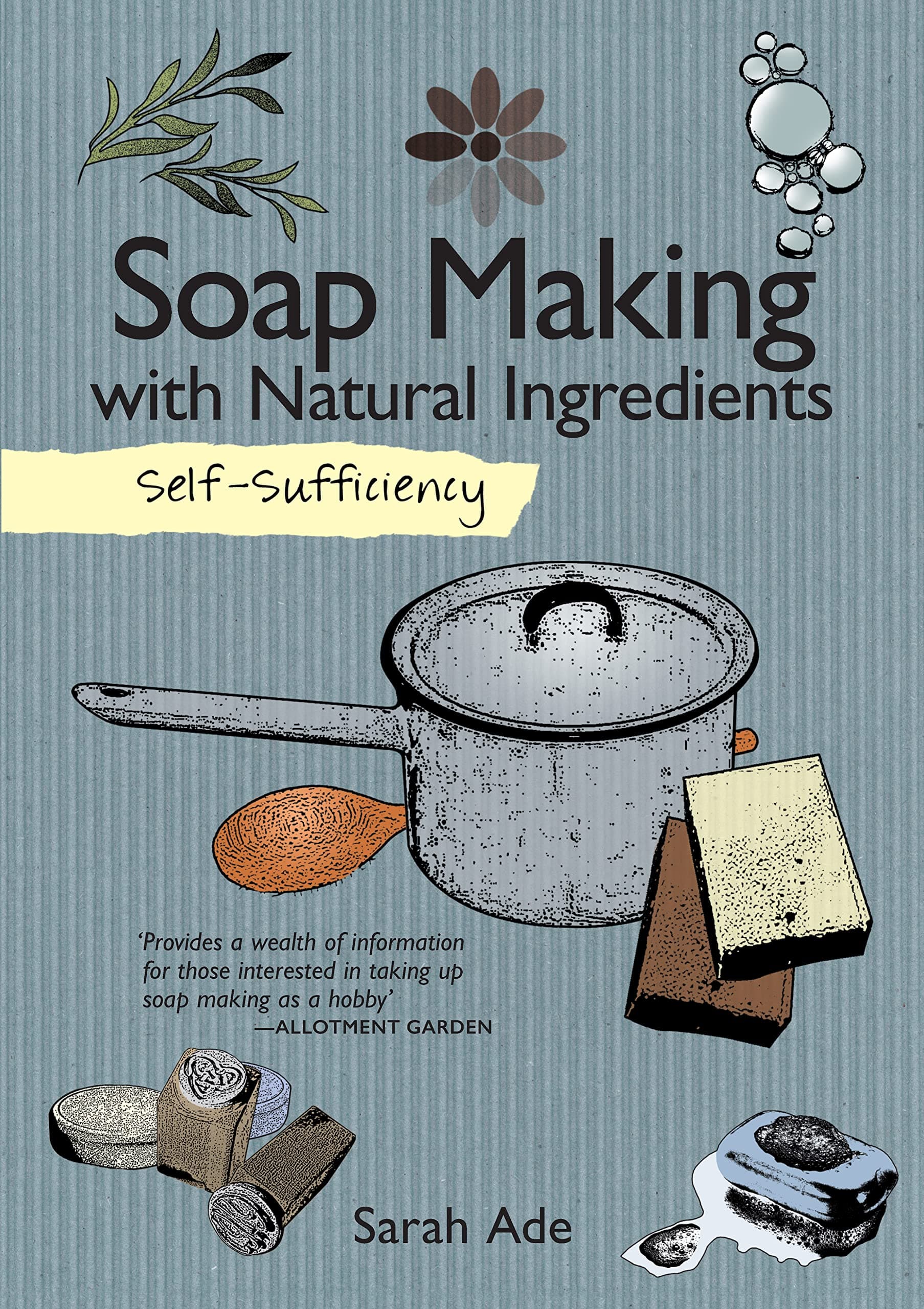 Self-Sufficiency: Soap Making with Natural Ingredients (IMM Lifestyle Books) Learn How to Make Luxurious, Beautiful Soaps at Home: Techniques, Equipment, Ingredients, and More Than 30 Recipes