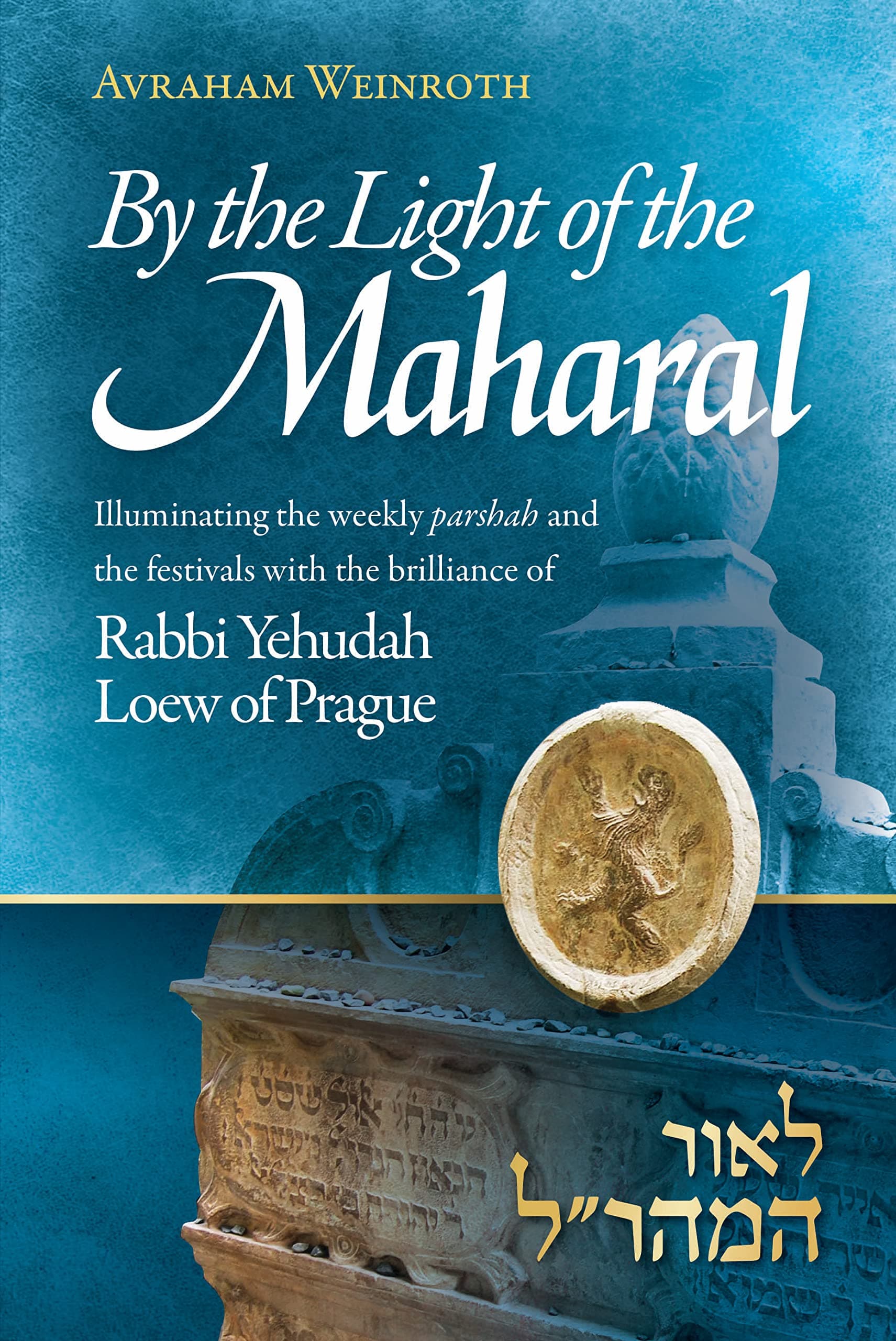 By the Light of the Maharal: Illuminating The Weekly Parsha And Festivals With The Brilliance of Rabbi Yehuda Loew of Prague Hardcover – November 16, 2022