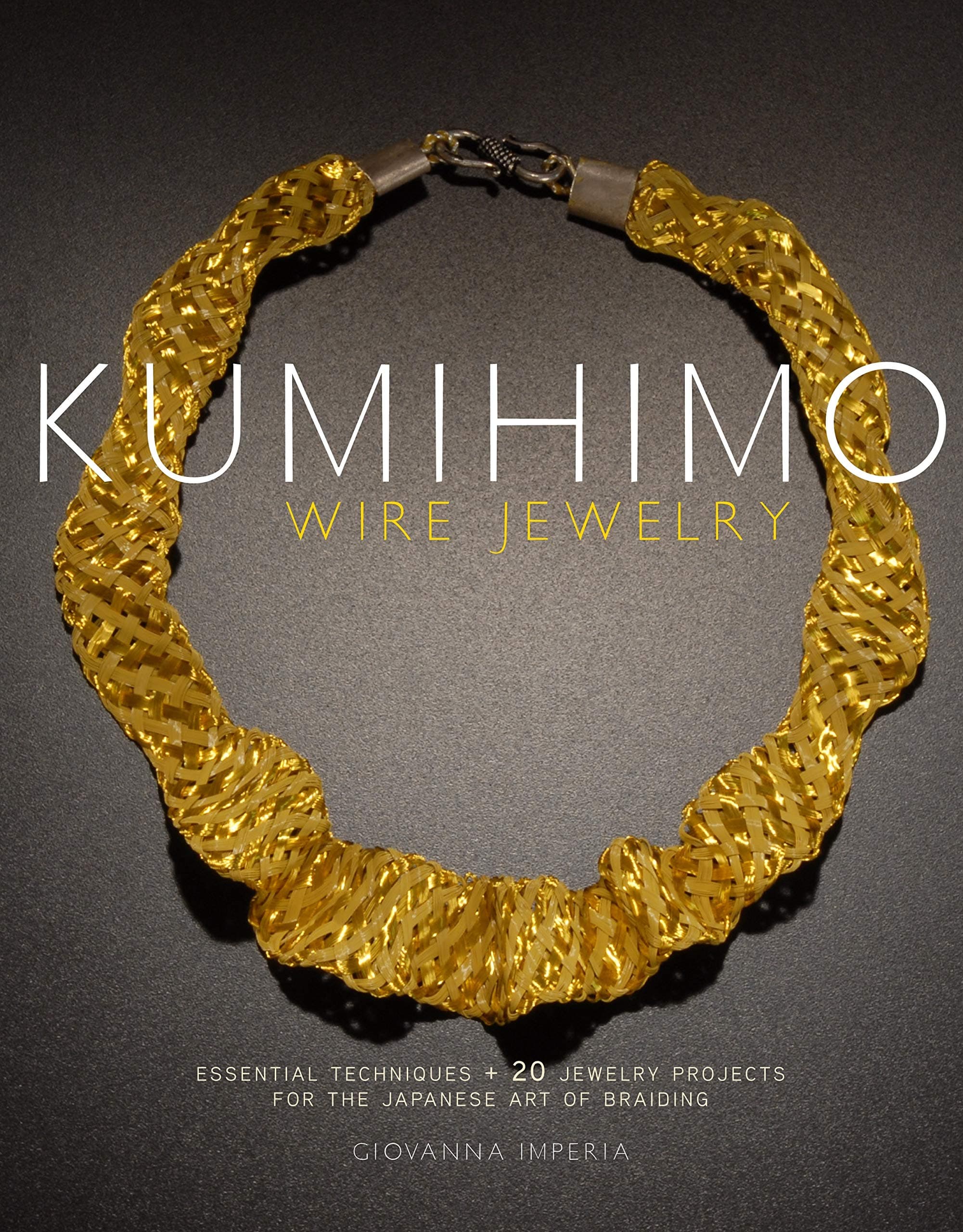 Kumihimo Wire Jewelry: Essential Techniques and 20 Jewelry Projects for the Japanese Art of Braiding