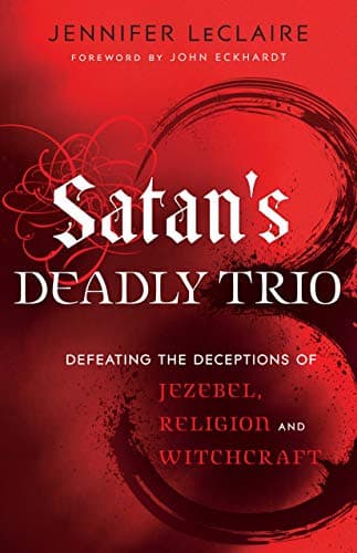 Satan's Deadly Trio: Defeating the Deceptions of Jezebel, Religion and Witchcraft Kindle Edition