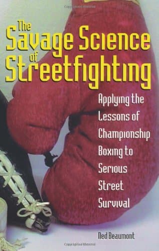 Savage Science Of Streetfighting: Applying The Lessons Of Championship Boxing To Serious Street Survival
