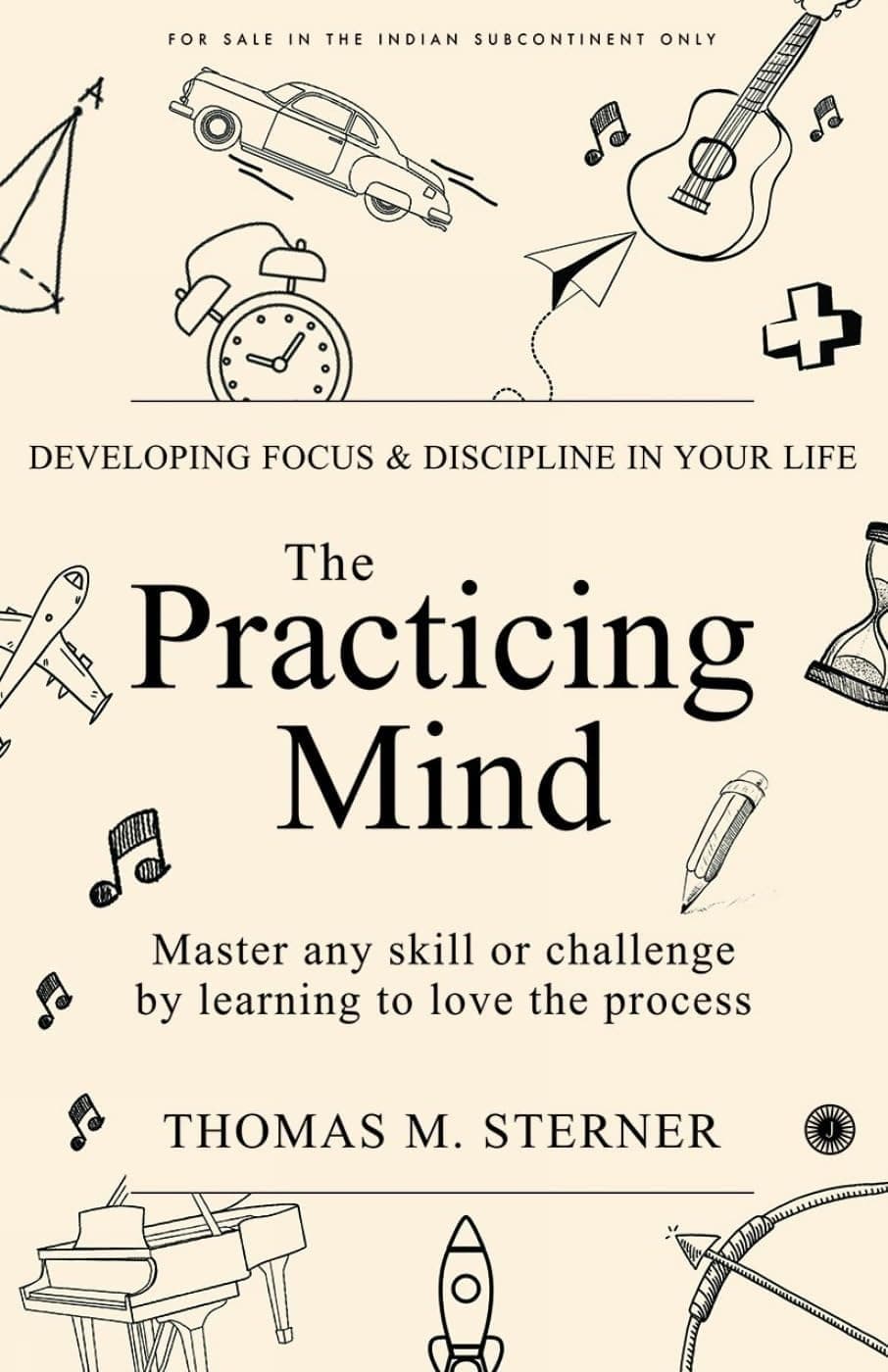 The Practicing Mind: Developing Focus And Discipline In Your Life: Master any skill or challenge by learning to love the process