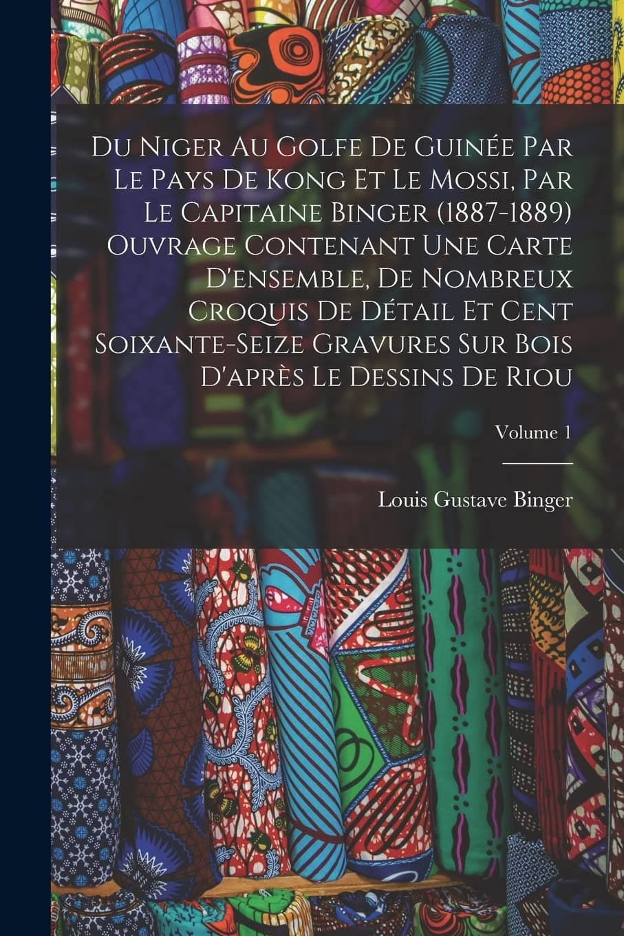 Du Niger Au Golfe De Guinée Par Le Pays De Kong Et Le Mossi, Par Le Capitaine Binger (1887-1889) Ouvrage Contenant Une Carte D'ensemble, De Nombreux ... Sur Bois D'après Le Dessins De Riou; Volume 1