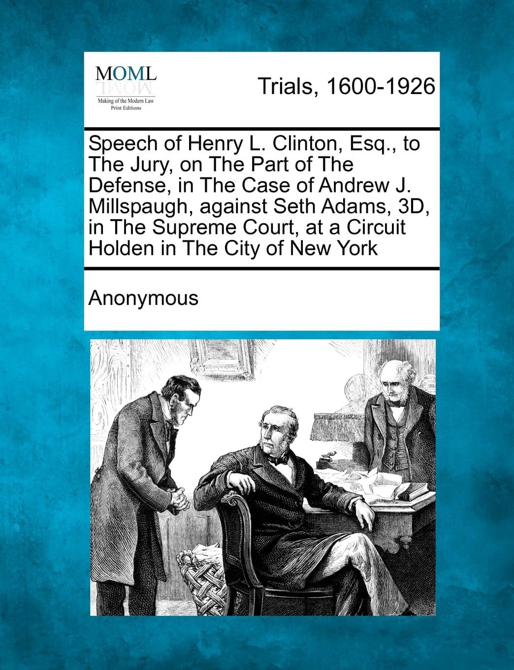 Speech of Henry L. Clinton, Esq., to the Jury, on the Part of the Defense, in the Case of Andrew J. Millspaugh, Against Seth Adams, 3d, in the Supreme ... at a Circuit Holden in the City of New York
